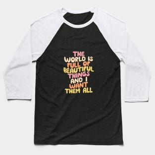 The World is Full of Beautiful Things and I Want Them All by The Motivated Type Baseball T-Shirt